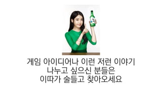 게임 아이디어나 이런 저런 이야기
나누고 싶으신 분들은
이따가 술들고 찾아오세요
 