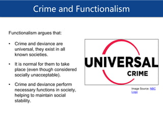 Crime and Functionalism
Functionalism argues that:
• Crime and deviance are
universal, they exist in all
known societies.
...