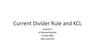 Current Divider Rule and KCL
Lecture 6
A.V.Ramachandran
31-Oct-2022
(ECE and CCE)
 