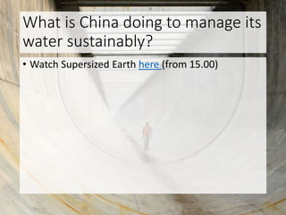What is China doing to manage its
water sustainably?
• Watch Supersized Earth here (from 15.00)
 