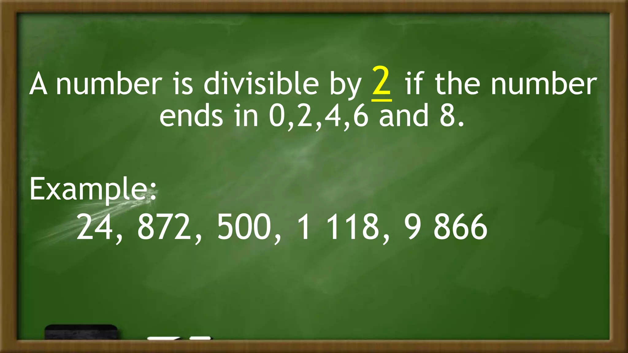 A number is divisible by 2 if the number
ends in 0,2,4,6 and 8.
Example:
24, 872, 500, 1 118, 9 866