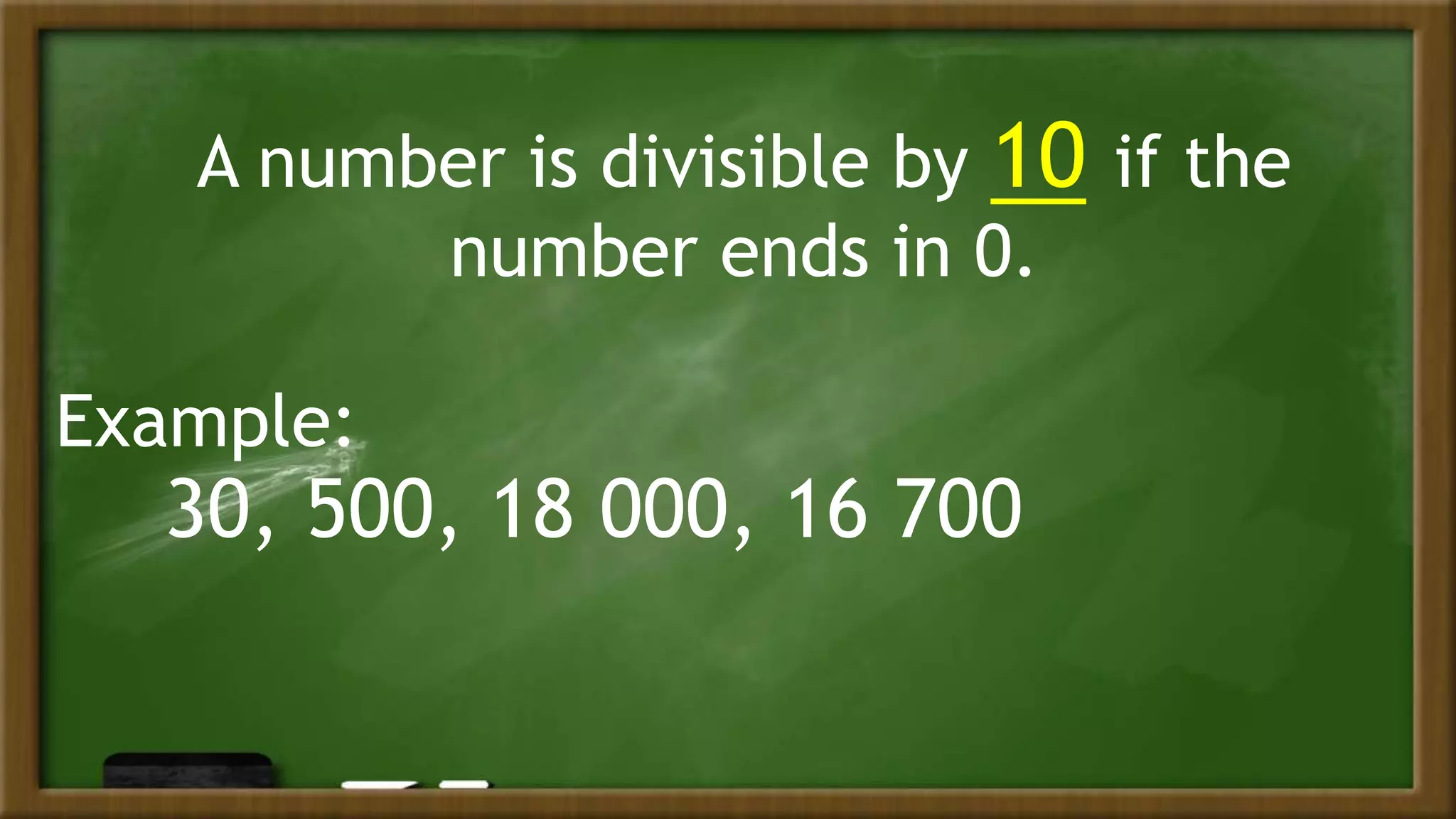 A number is divisible by 10 if the
number ends in 0.
Example:
30, 500, 18 000, 16 700