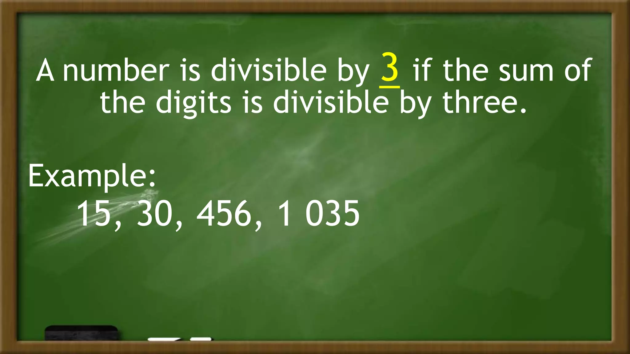 A number is divisible by 3 if the sum of
the digits is divisible by three.
Example:
15, 30, 456, 1 035