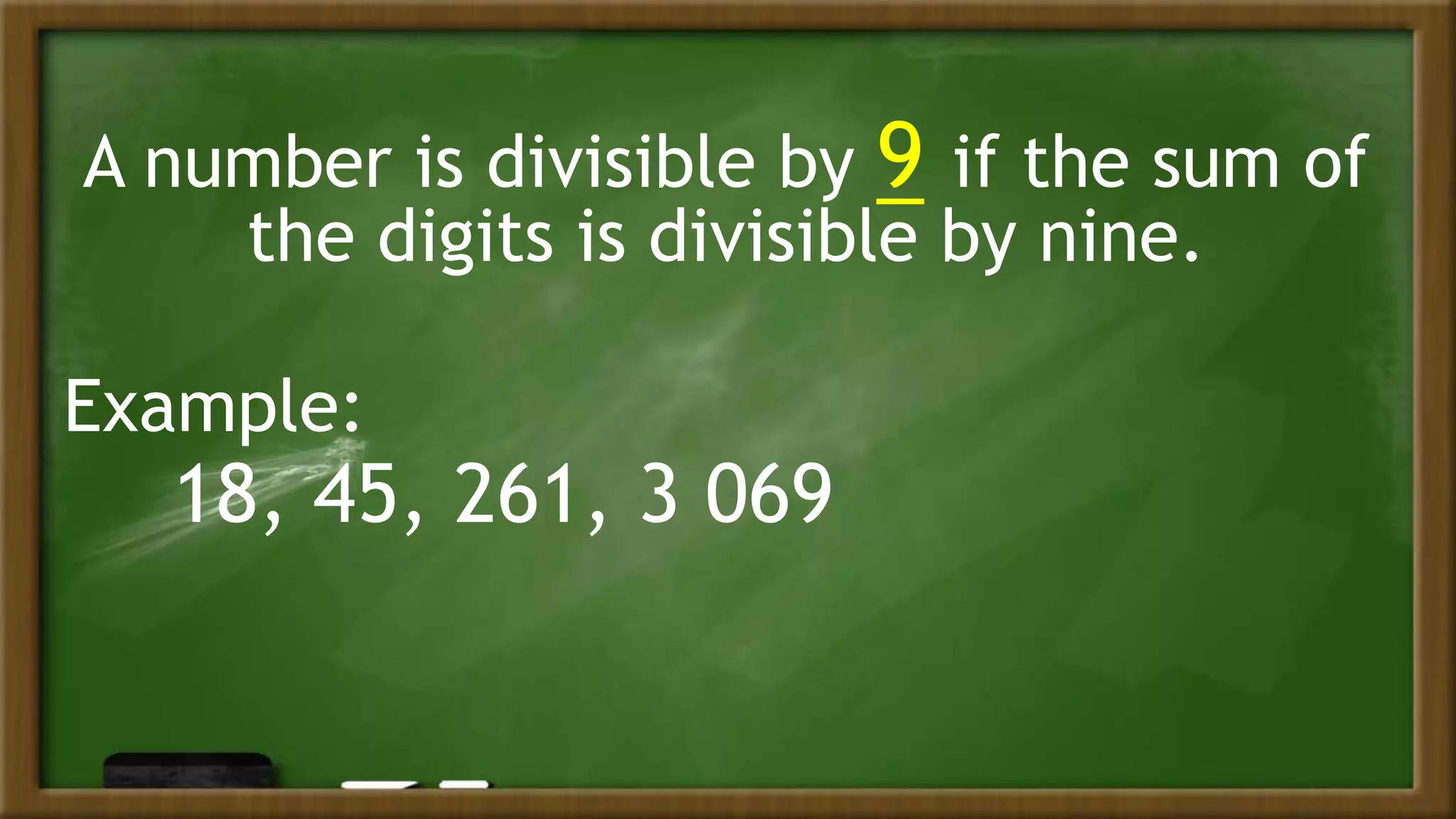 A number is divisible by 9 if the sum of
the digits is divisible by nine.
Example:
18, 45, 261, 3 069