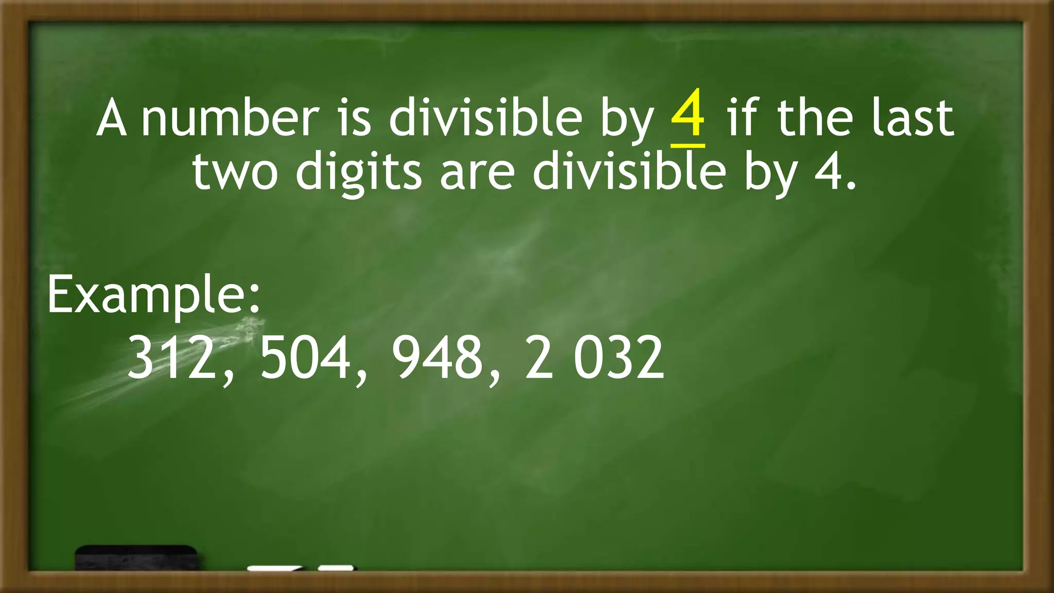 A number is divisible by 4 if the last
two digits are divisible by 4.
Example:
312, 504, 948, 2 032