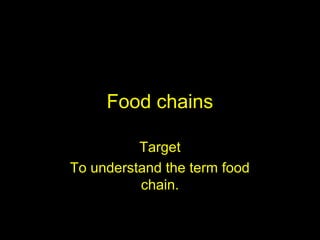 Food chains
Target
To understand the term food
chain.
 