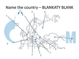 Name the country – BLANKATY BLANK
21
3
6
4
5
7
8
9
10
 