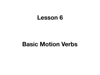 Lesson 6



Basic Motion Verbs
 