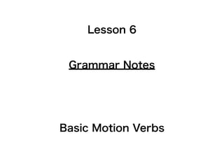 Lesson 6


 Grammar Notes




Basic Motion Verbs
 