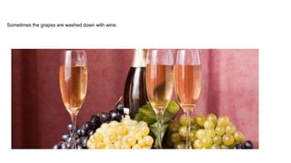 Sometimes the grapes are washed down with wine.
 