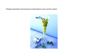 Theater productions and movies are interrupted to carry out this custom.
 