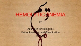 HEMOLYTIC ANEMIA
6th
Approach for Hemolysis
Pathophysiology and Classification
PNH, HS
1L6,waseem tameemi
 
