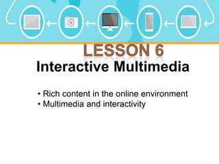 Interactive Multimedia
• Rich content in the online environment
• Multimedia and interactivity
 