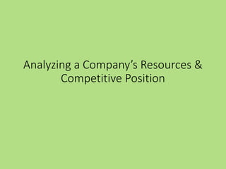 Analyzing a Company’s Resources &
Competitive Position
 