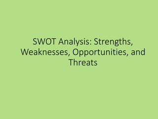 SWOT Analysis: Strengths,
Weaknesses, Opportunities, and
Threats
 