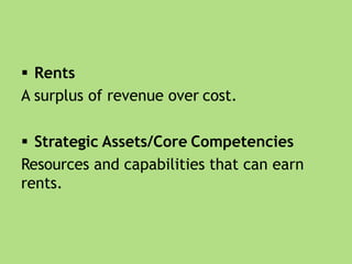  Rents
A surplus of revenue over cost.
 Strategic Assets/Core Competencies
Resources and capabilities that can earn
rents.
 