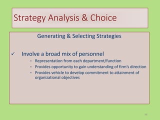 68
Strategy Analysis & Choice
Generating & Selecting Strategies
 Involve a broad mix of personnel
• Representation from each department/function
• Provides opportunity to gain understanding of firm’s direction
• Provides vehicle to develop commitment to attainment of
organizational objectives
 