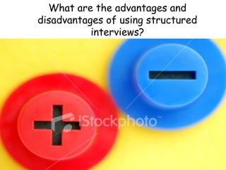 What are the advantages and
disadvantages of using structured
           interviews?
 
