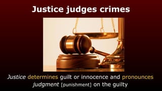 Justice judges crimes
Justice determines guilt or innocence and pronounces
judgment [punishment] on the guilty
 