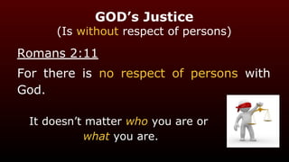GOD’s Justice
(Is without respect of persons)
Romans 2:11
For there is no respect of persons with
God.
It doesn’t matter who you are or
what you are.
 