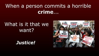 When a person commits a horrible
crime...
Justice!
What is it that we
want?
 