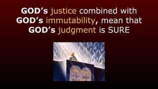GOD’s justice combined with
GOD’s immutability, mean that
GOD’s judgment is SURE
 