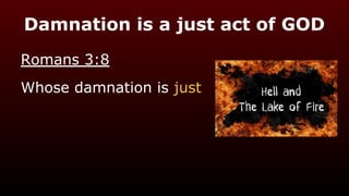 Damnation is a just act of GOD
Romans 3:8
Whose damnation is just
 