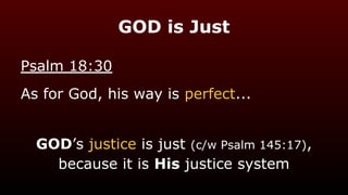 GOD is Just
Psalm 18:30
As for God, his way is perfect...
GOD’s justice is just (c/w Psalm 145:17),
because it is His justice system
 