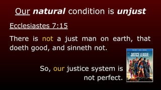 Our natural condition is unjust
Ecclesiastes 7:15
There is not a just man on earth, that
doeth good, and sinneth not.
So, our justice system is
not perfect.
 
