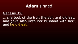 Adam sinned
Genesis 3:6
… she took of the fruit thereof, and did eat,
and gave also unto her husband with her;
and he did eat.
 