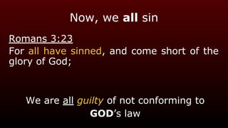 Now, we all sin
Romans 3:23
For all have sinned, and come short of the
glory of God;
We are all guilty of not conforming to
GOD’s law
 