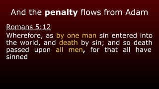 And the penalty flows from Adam
Romans 5:12
Wherefore, as by one man sin entered into
the world, and death by sin; and so death
passed upon all men, for that all have
sinned
 