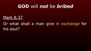 GOD will not be bribed
Mark 8:37
Or what shall a man give in exchange for
his soul?
 