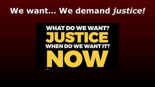 We want… We demand justice!
 