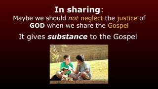 In sharing:
Maybe we should not neglect the justice of
GOD when we share the Gospel
It gives substance to the Gospel
 