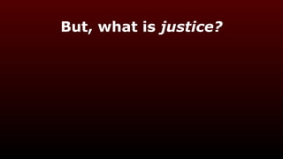 But, what is justice?
 