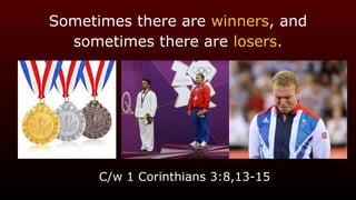 Sometimes there are winners, and
sometimes there are losers.
C/w 1 Corinthians 3:8,13-15
 
