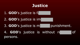 Justice
1. GOD's justice is fair.
2. GOD's justice is impartial.
3. GOD's justice is merited punishment.
4. GOD's justice is without respect of
persons.
 