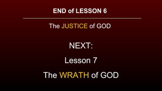 END of LESSON 6
The JUSTICE of GOD
NEXT:
Lesson 7
The WRATH of GOD
 