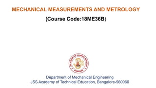 Department of Mechanical Engineering
JSS Academy of Technical Education, Bangalore-560060
MECHANICAL MEASUREMENTS AND METROLOGY
(Course Code:18ME36B)
 
