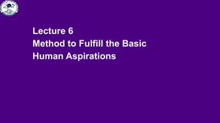 Lecture 6
Method to Fulfill the Basic
Human Aspirations
 