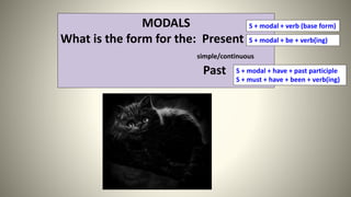 MODALS
What is the form for the: Present
simple/continuous
Past
S + modal + verb (base form)
S + modal + be + verb(ing)
S + modal + have + past participle
S + must + have + been + verb(ing)
 