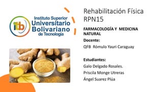 Rehabilitación Física
RPN15
FARMACOLOGÍA Y MEDICINA
NATURAL
Docente:
QFB Rómulo Yauri Caraguay
Estudiantes:
Galo Delgado Rosales.
Priscila Monge Utreras
Ángel Suarez Plúa
 