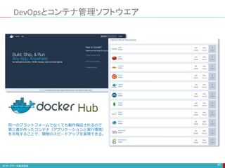 DevOpsとコンテナ管理ソフトウエア
90
同一のプラットフォームでなくても動作保証されるので
第三者が作ったコンテナ（アプリケーションと実行環境）
を共有することで、開発のスピードアップを実現できる。
Hub
 