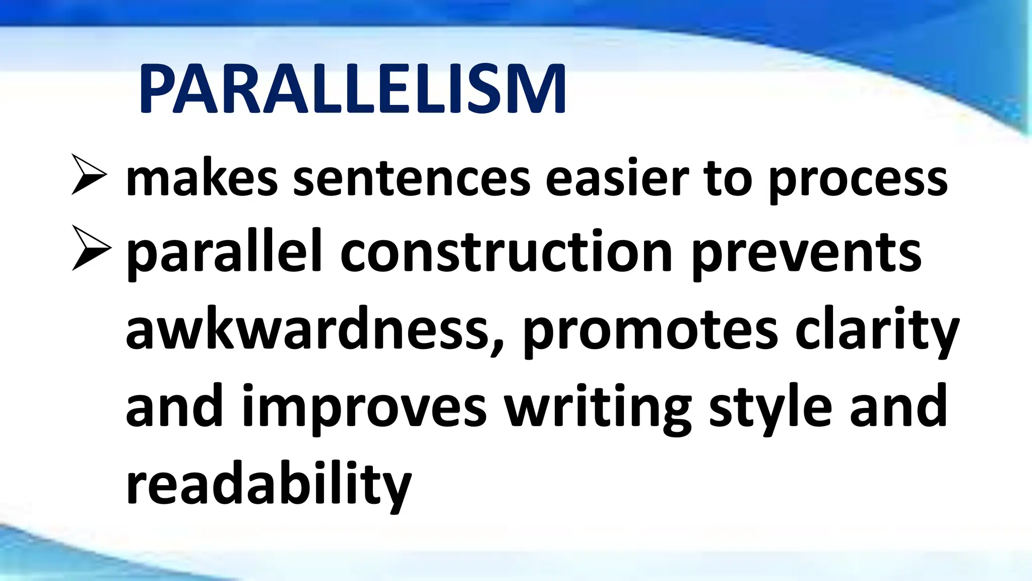  makes sentences easier to process
parallel construction prevents
awkwardness, promotes clarity
and improves writing style and
readability
PARALLELISM
 