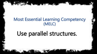 Most Essential Learning Competency
(MELC)
Use parallel structures.
 