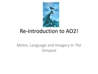 Re-introduction to AO2!
Metre, Language and Imagery in The
Tempest
 