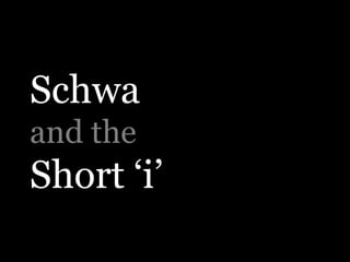 Schwa
and the
Short ‘i’
 