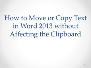 How to Move or Copy Text
in Word 2013 without
Affecting the Clipboard
 