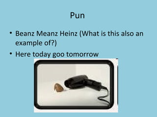 Pun  Beanz Meanz Heinz (What is this also an example of?) Here today goo tomorrow 